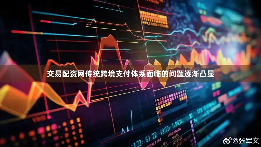 交易配资网传统跨境支付体系面临的问题逐渐凸显