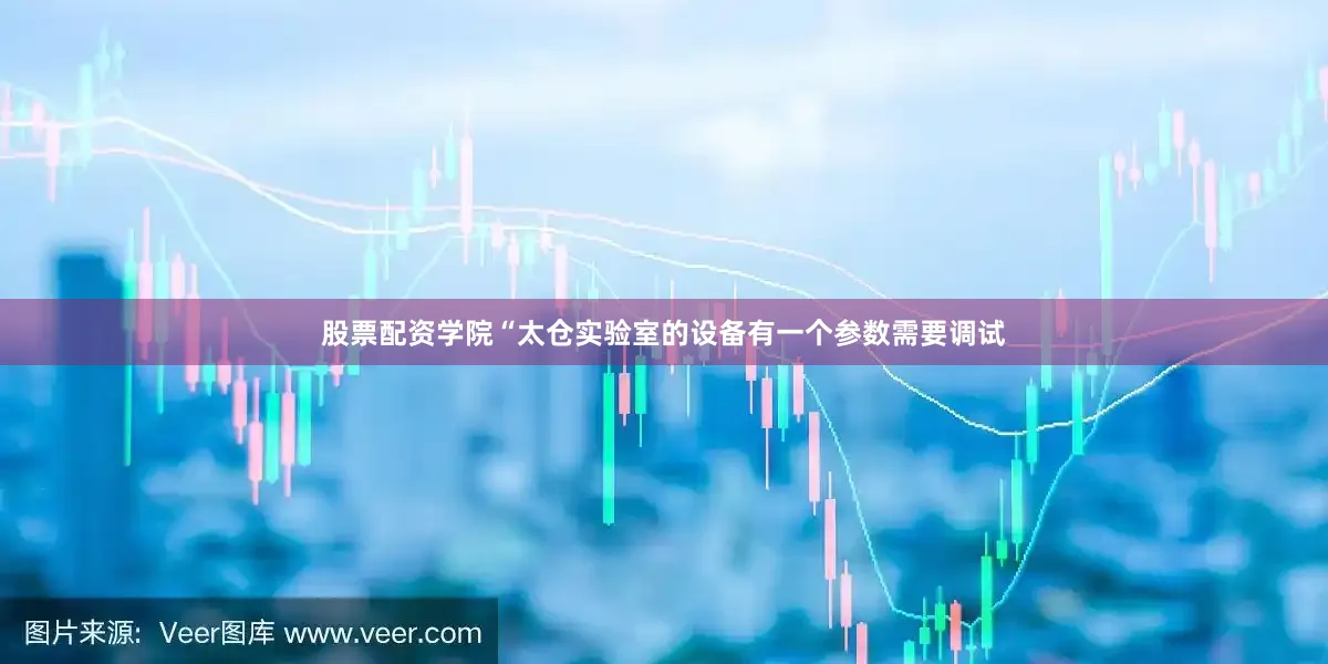 股票配资学院“太仓实验室的设备有一个参数需要调试