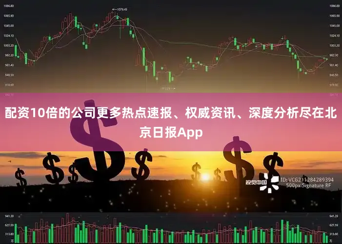 配资10倍的公司更多热点速报、权威资讯、深度分析尽在北京日报App