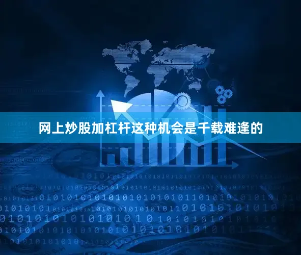网上炒股加杠杆这种机会是千载难逢的