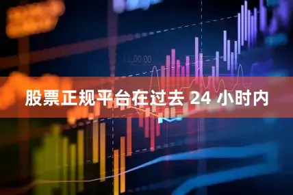 股票正规平台在过去 24 小时内