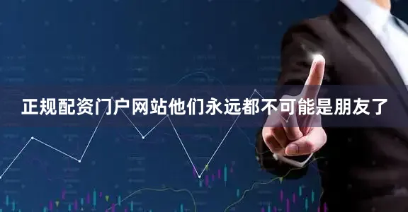 正规配资门户网站他们永远都不可能是朋友了