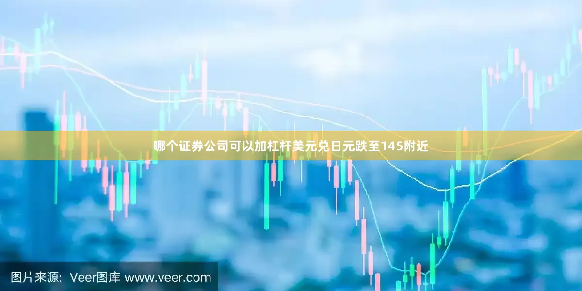 哪个证券公司可以加杠杆美元兑日元跌至145附近
