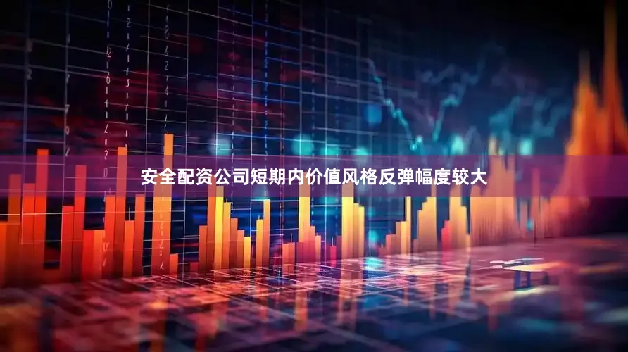 安全配资公司短期内价值风格反弹幅度较大