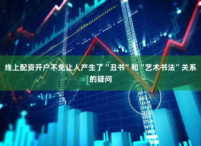 线上配资开户不免让人产生了“丑书”和“艺术书法”关系的疑问