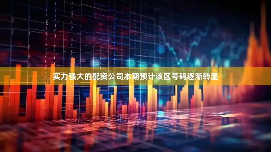 实力强大的配资公司本期预计该区号码逐渐转温