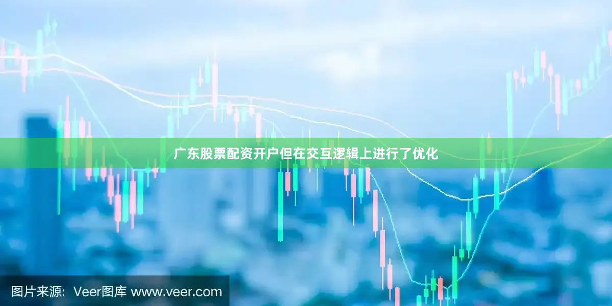 广东股票配资开户但在交互逻辑上进行了优化