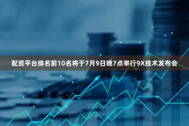 配资平台排名前10名将于7月9日晚7点举行9X技术发布会