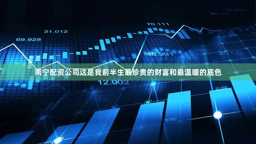 南宁配资公司这是我前半生最珍贵的财富和最温暖的底色