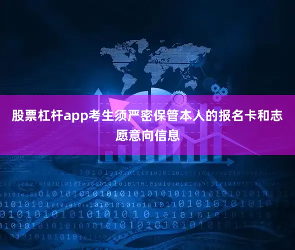 股票杠杆app考生须严密保管本人的报名卡和志愿意向信息