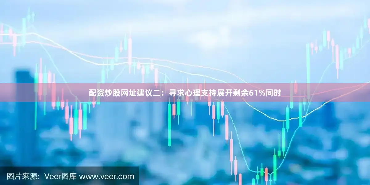 配资炒股网址建议二：寻求心理支持展开剩余61%同时
