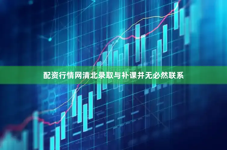 配资行情网清北录取与补课并无必然联系