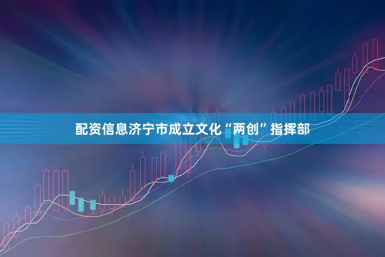 配资信息济宁市成立文化“两创”指挥部