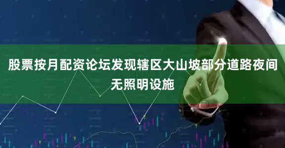股票按月配资论坛发现辖区大山坡部分道路夜间无照明设施
