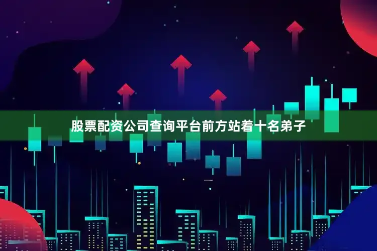 股票配资公司查询平台前方站着十名弟子