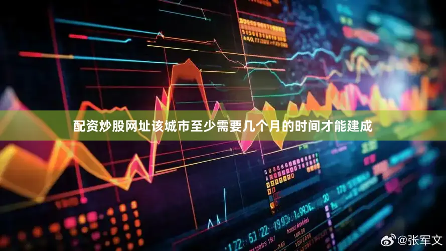 配资炒股网址该城市至少需要几个月的时间才能建成