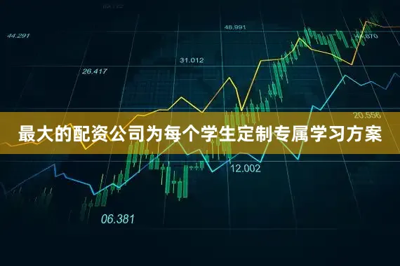 最大的配资公司为每个学生定制专属学习方案
