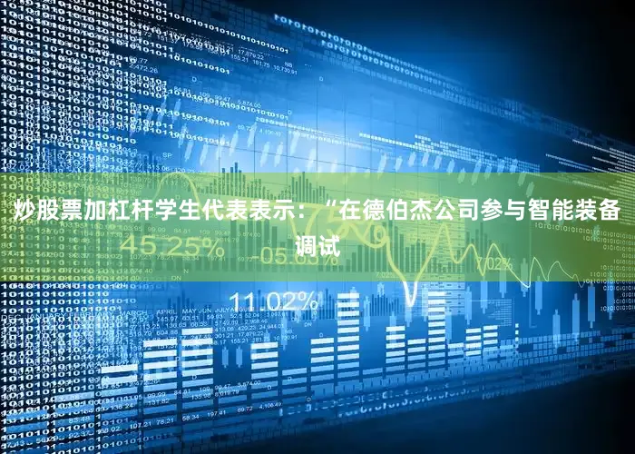 炒股票加杠杆学生代表表示：“在德伯杰公司参与智能装备调试
