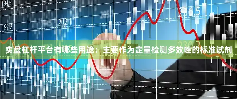 实盘杠杆平台有哪些用途：主要作为定量检测多效唑的标准试剂