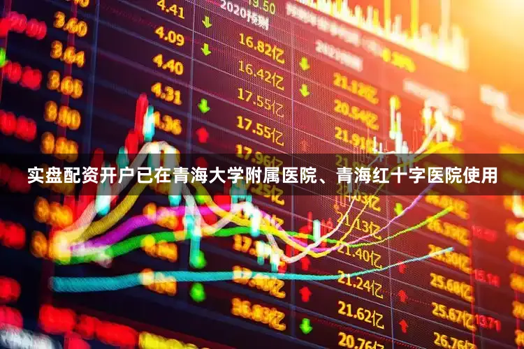 实盘配资开户已在青海大学附属医院、青海红十字医院使用
