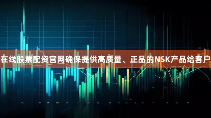 在线股票配资官网确保提供高质量、正品的NSK产品给客户