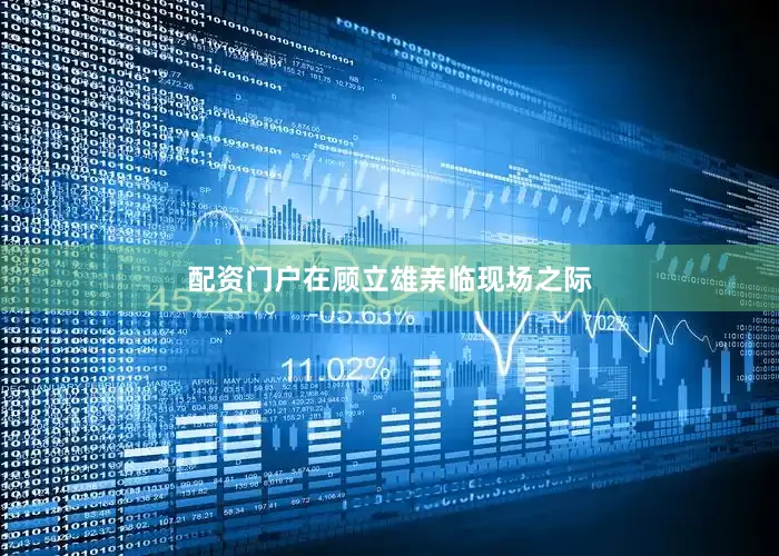 配资门户在顾立雄亲临现场之际