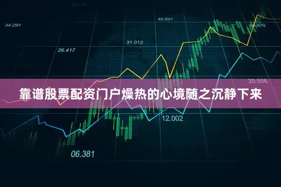 靠谱股票配资门户燥热的心境随之沉静下来