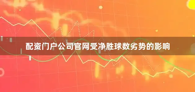 配资门户公司官网受净胜球数劣势的影响