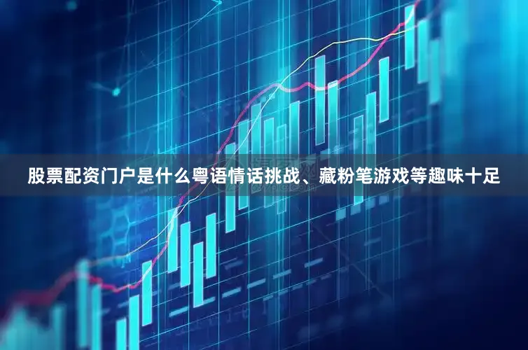 股票配资门户是什么粤语情话挑战、藏粉笔游戏等趣味十足