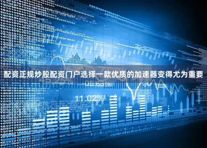 配资正规炒股配资门户选择一款优质的加速器变得尤为重要