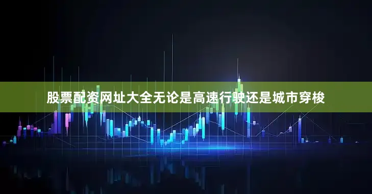 股票配资网址大全无论是高速行驶还是城市穿梭