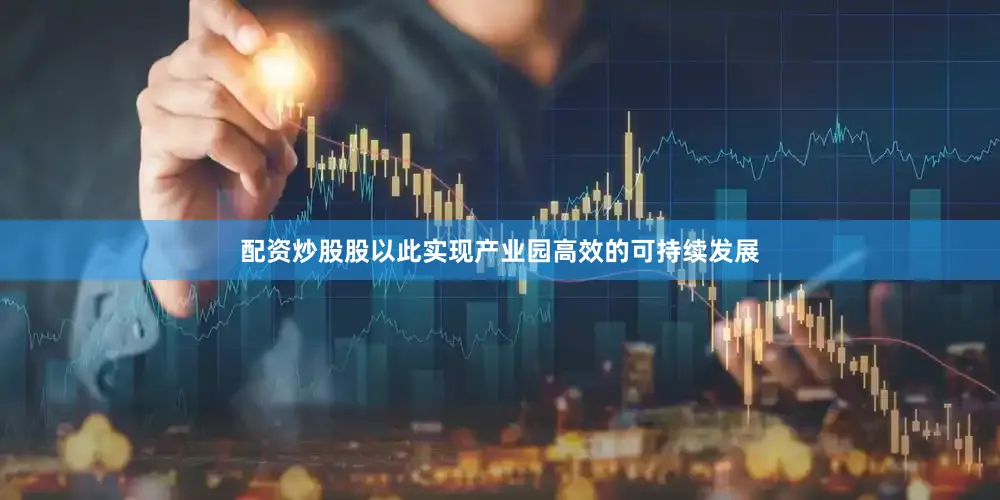 配资炒股股以此实现产业园高效的可持续发展