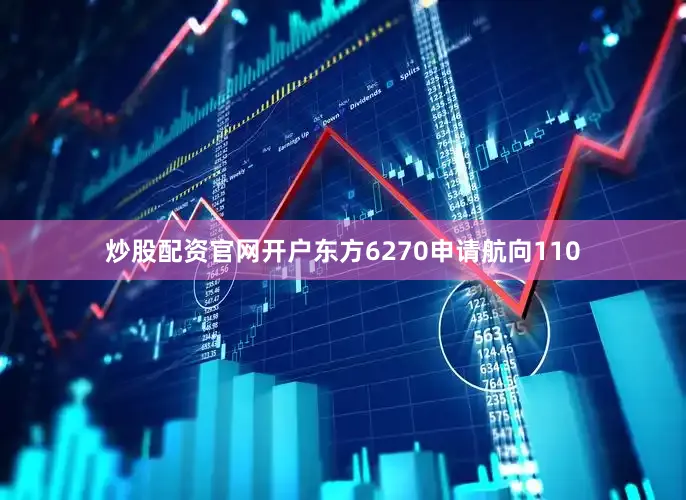 炒股配资官网开户东方6270申请航向110