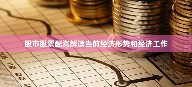 股市股票配资解读当前经济形势和经济工作