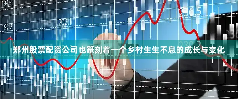 郑州股票配资公司也篆刻着一个乡村生生不息的成长与变化