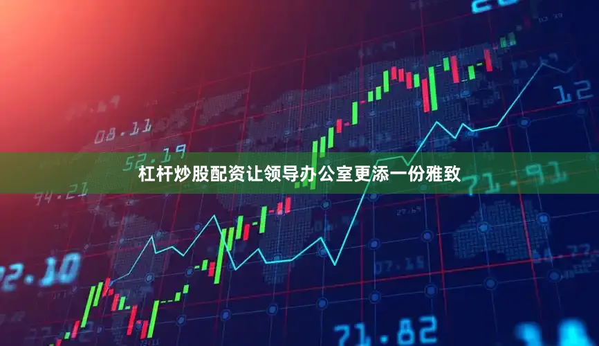 杠杆炒股配资让领导办公室更添一份雅致