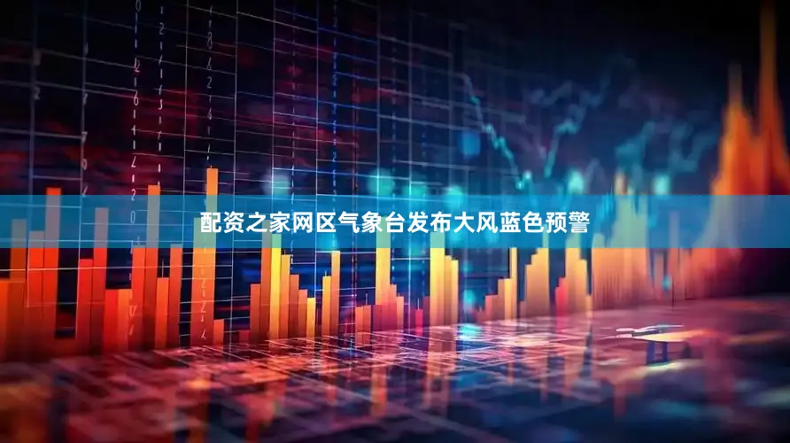 配资之家网区气象台发布大风蓝色预警