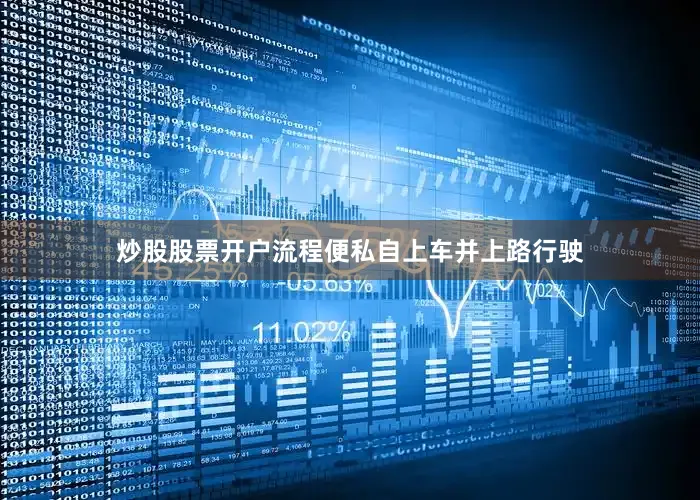 炒股股票开户流程便私自上车并上路行驶