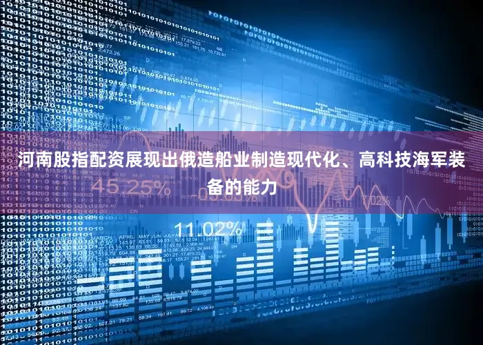 河南股指配资展现出俄造船业制造现代化、高科技海军装备的能力