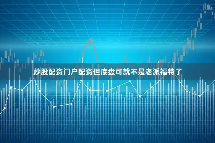 炒股配资门户配资但底盘可就不是老派福特了
