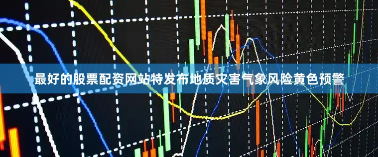 最好的股票配资网站特发布地质灾害气象风险黄色预警